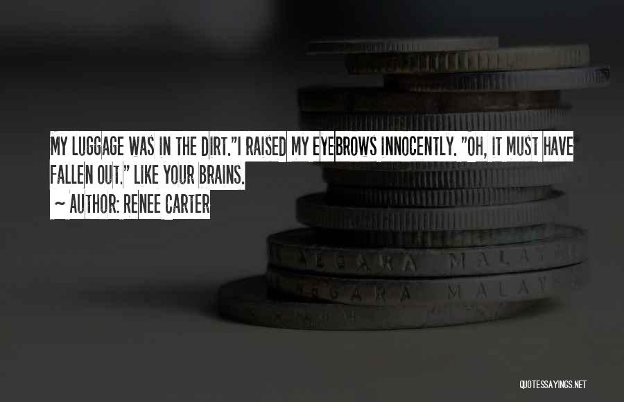 Renee Carter Quotes: My Luggage Was In The Dirt.i Raised My Eyebrows Innocently. Oh, It Must Have Fallen Out. Like Your Brains.