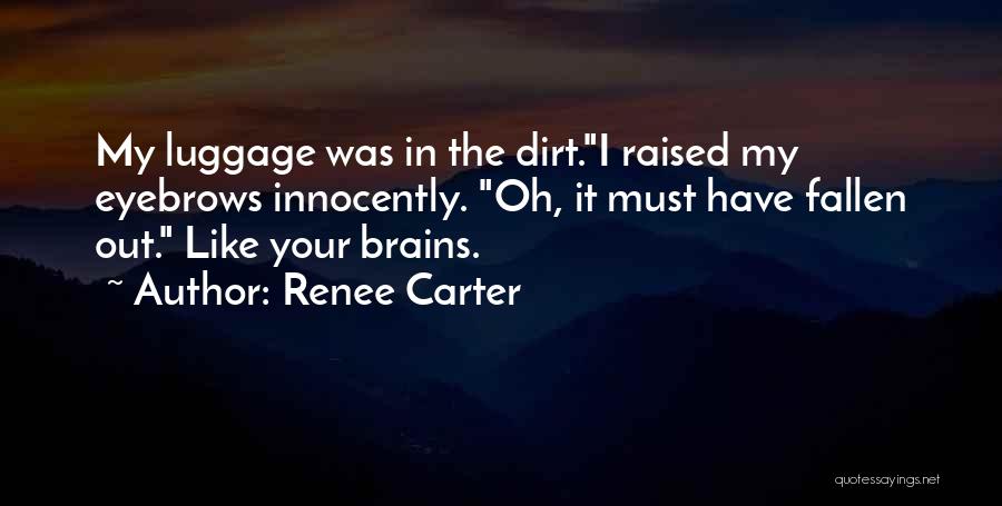 Renee Carter Quotes: My Luggage Was In The Dirt.i Raised My Eyebrows Innocently. Oh, It Must Have Fallen Out. Like Your Brains.