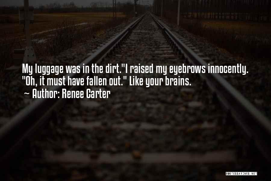 Renee Carter Quotes: My Luggage Was In The Dirt.i Raised My Eyebrows Innocently. Oh, It Must Have Fallen Out. Like Your Brains.