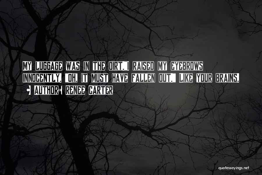 Renee Carter Quotes: My Luggage Was In The Dirt.i Raised My Eyebrows Innocently. Oh, It Must Have Fallen Out. Like Your Brains.
