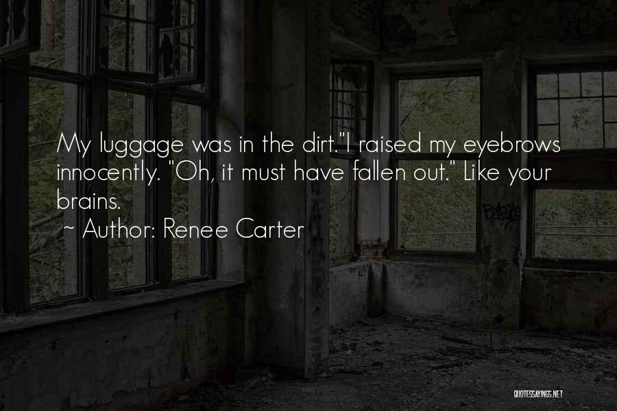 Renee Carter Quotes: My Luggage Was In The Dirt.i Raised My Eyebrows Innocently. Oh, It Must Have Fallen Out. Like Your Brains.