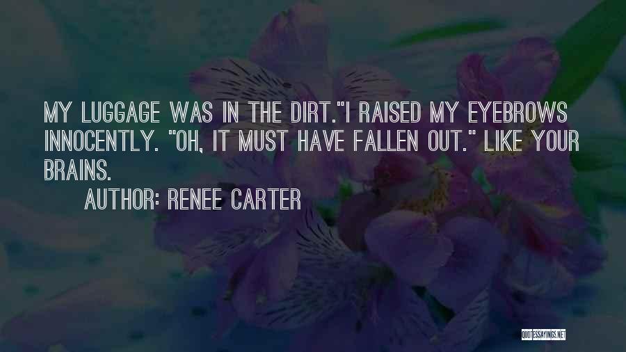 Renee Carter Quotes: My Luggage Was In The Dirt.i Raised My Eyebrows Innocently. Oh, It Must Have Fallen Out. Like Your Brains.