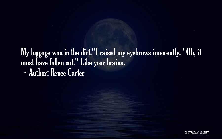 Renee Carter Quotes: My Luggage Was In The Dirt.i Raised My Eyebrows Innocently. Oh, It Must Have Fallen Out. Like Your Brains.