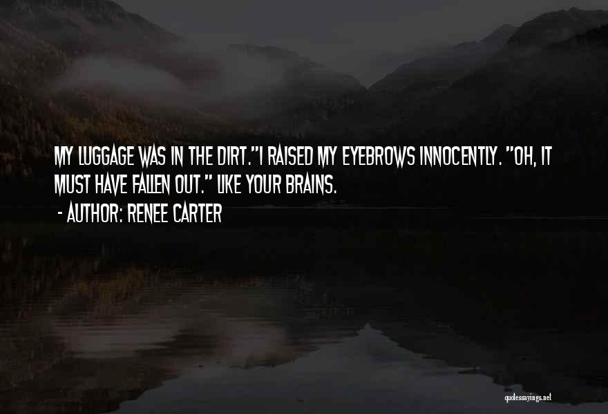 Renee Carter Quotes: My Luggage Was In The Dirt.i Raised My Eyebrows Innocently. Oh, It Must Have Fallen Out. Like Your Brains.