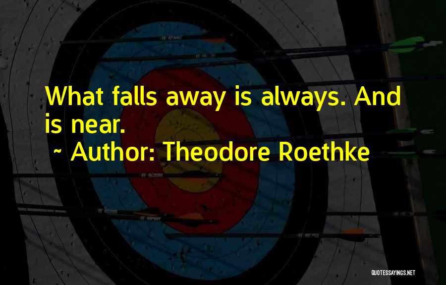 Theodore Roethke Quotes: What Falls Away Is Always. And Is Near.