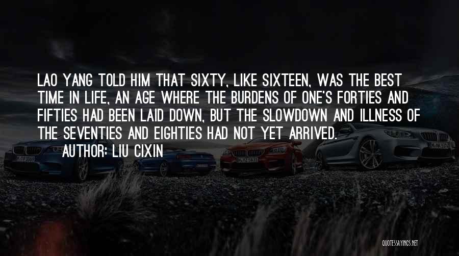 Liu Cixin Quotes: Lao Yang Told Him That Sixty, Like Sixteen, Was The Best Time In Life, An Age Where The Burdens Of