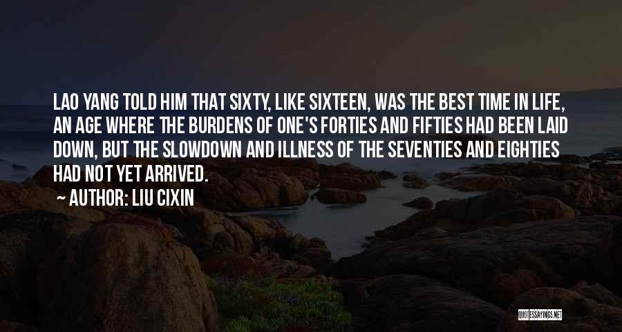 Liu Cixin Quotes: Lao Yang Told Him That Sixty, Like Sixteen, Was The Best Time In Life, An Age Where The Burdens Of