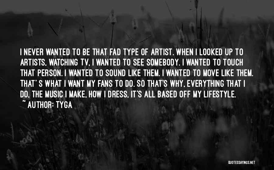Tyga Quotes: I Never Wanted To Be That Fad Type Of Artist. When I Looked Up To Artists, Watching Tv, I Wanted