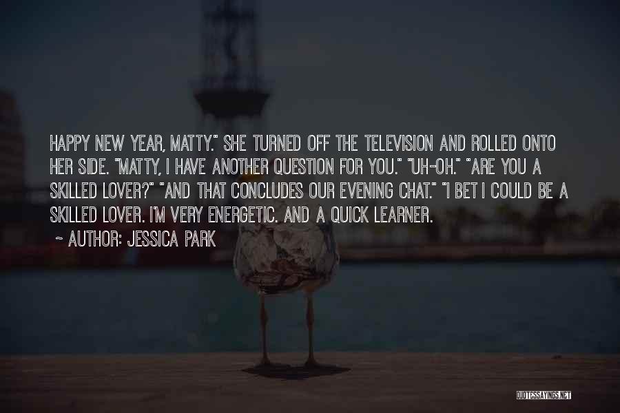 Jessica Park Quotes: Happy New Year, Matty. She Turned Off The Television And Rolled Onto Her Side. Matty, I Have Another Question For