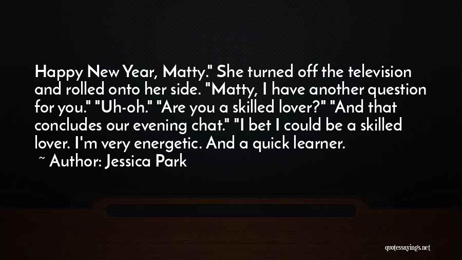 Jessica Park Quotes: Happy New Year, Matty. She Turned Off The Television And Rolled Onto Her Side. Matty, I Have Another Question For
