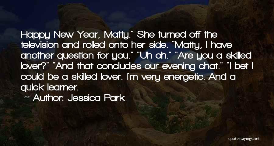 Jessica Park Quotes: Happy New Year, Matty. She Turned Off The Television And Rolled Onto Her Side. Matty, I Have Another Question For