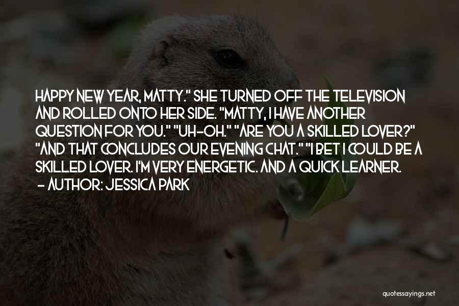 Jessica Park Quotes: Happy New Year, Matty. She Turned Off The Television And Rolled Onto Her Side. Matty, I Have Another Question For
