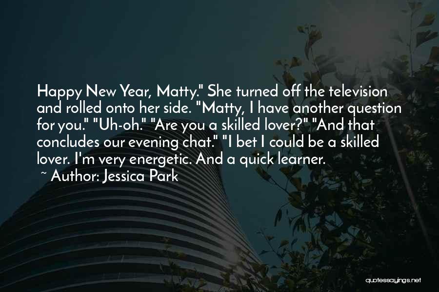 Jessica Park Quotes: Happy New Year, Matty. She Turned Off The Television And Rolled Onto Her Side. Matty, I Have Another Question For