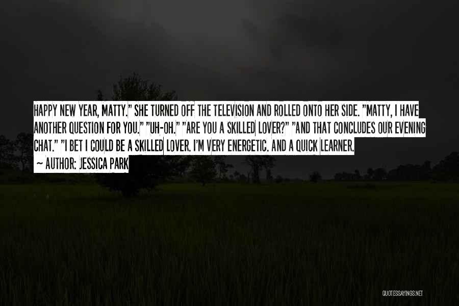 Jessica Park Quotes: Happy New Year, Matty. She Turned Off The Television And Rolled Onto Her Side. Matty, I Have Another Question For