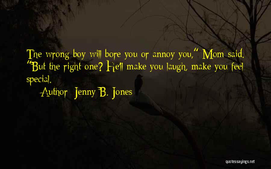 Jenny B. Jones Quotes: The Wrong Boy Will Bore You Or Annoy You, Mom Said. But The Right One? He'll Make You Laugh, Make