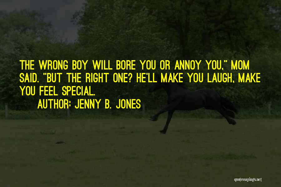 Jenny B. Jones Quotes: The Wrong Boy Will Bore You Or Annoy You, Mom Said. But The Right One? He'll Make You Laugh, Make