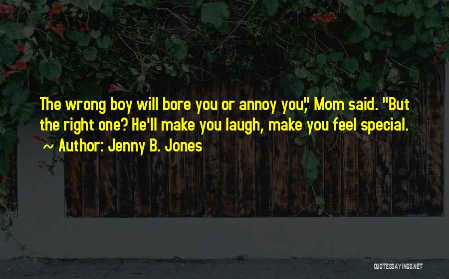 Jenny B. Jones Quotes: The Wrong Boy Will Bore You Or Annoy You, Mom Said. But The Right One? He'll Make You Laugh, Make