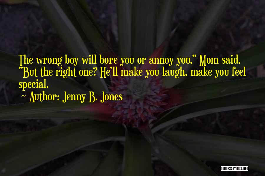 Jenny B. Jones Quotes: The Wrong Boy Will Bore You Or Annoy You, Mom Said. But The Right One? He'll Make You Laugh, Make