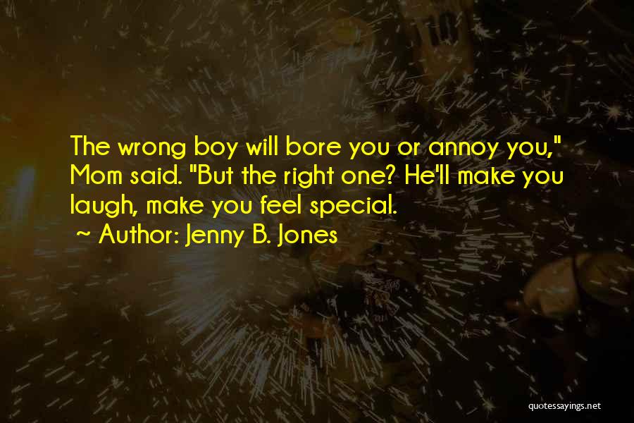 Jenny B. Jones Quotes: The Wrong Boy Will Bore You Or Annoy You, Mom Said. But The Right One? He'll Make You Laugh, Make