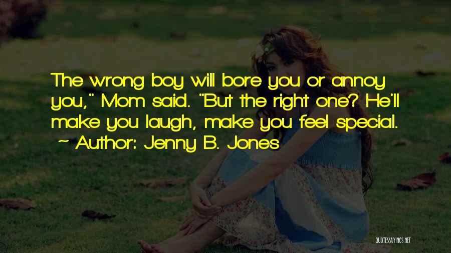 Jenny B. Jones Quotes: The Wrong Boy Will Bore You Or Annoy You, Mom Said. But The Right One? He'll Make You Laugh, Make