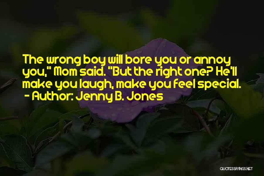 Jenny B. Jones Quotes: The Wrong Boy Will Bore You Or Annoy You, Mom Said. But The Right One? He'll Make You Laugh, Make