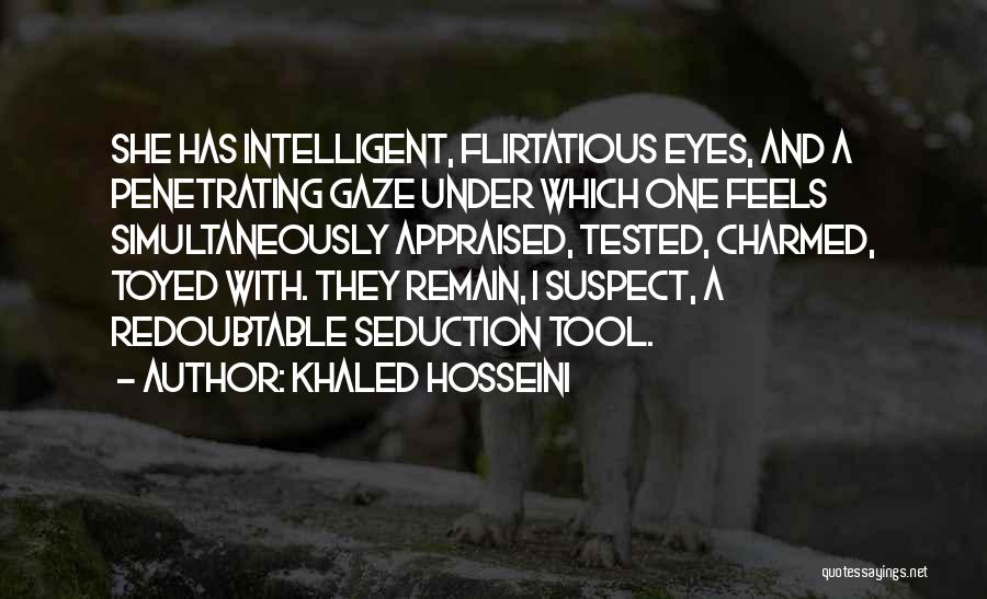 Khaled Hosseini Quotes: She Has Intelligent, Flirtatious Eyes, And A Penetrating Gaze Under Which One Feels Simultaneously Appraised, Tested, Charmed, Toyed With. They