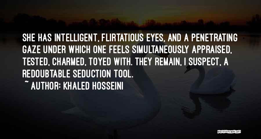 Khaled Hosseini Quotes: She Has Intelligent, Flirtatious Eyes, And A Penetrating Gaze Under Which One Feels Simultaneously Appraised, Tested, Charmed, Toyed With. They