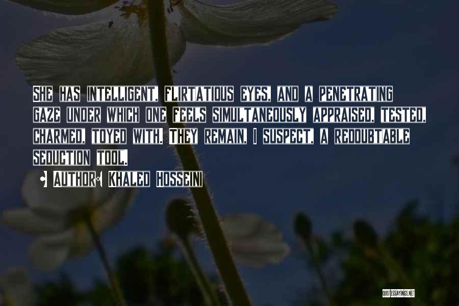 Khaled Hosseini Quotes: She Has Intelligent, Flirtatious Eyes, And A Penetrating Gaze Under Which One Feels Simultaneously Appraised, Tested, Charmed, Toyed With. They