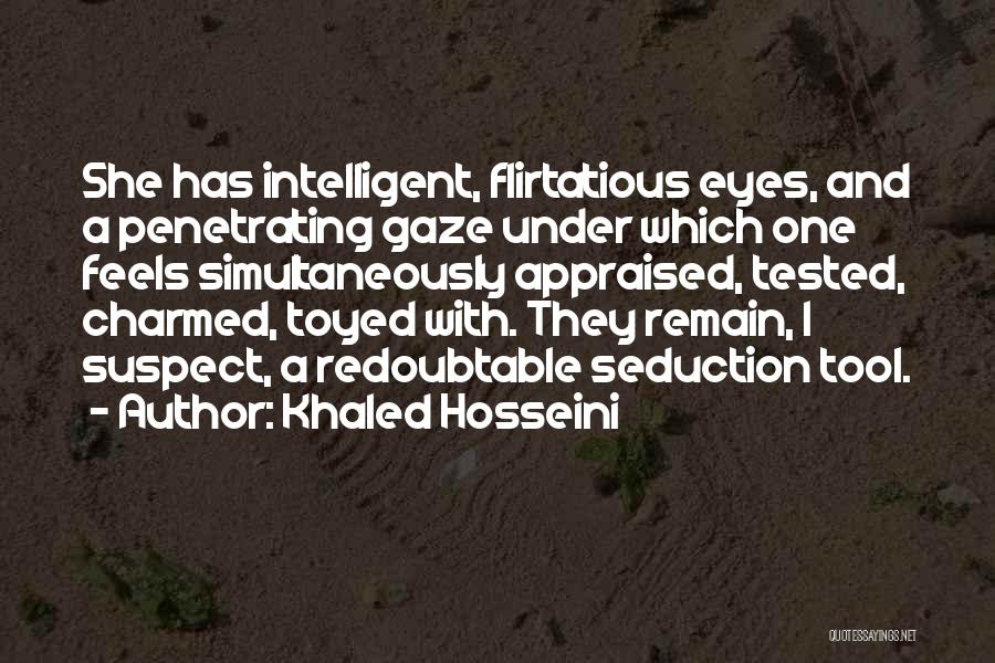 Khaled Hosseini Quotes: She Has Intelligent, Flirtatious Eyes, And A Penetrating Gaze Under Which One Feels Simultaneously Appraised, Tested, Charmed, Toyed With. They