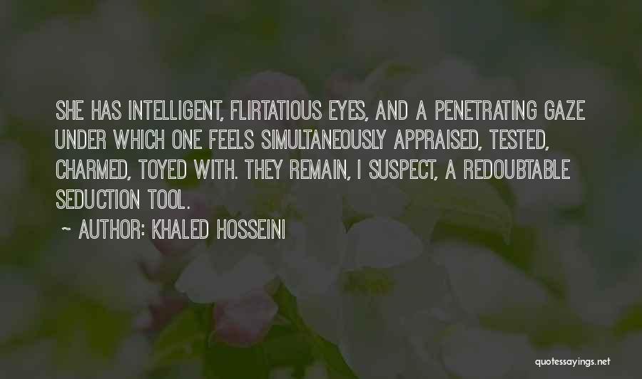 Khaled Hosseini Quotes: She Has Intelligent, Flirtatious Eyes, And A Penetrating Gaze Under Which One Feels Simultaneously Appraised, Tested, Charmed, Toyed With. They