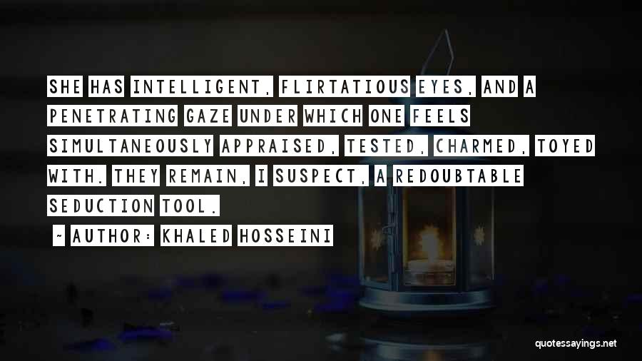 Khaled Hosseini Quotes: She Has Intelligent, Flirtatious Eyes, And A Penetrating Gaze Under Which One Feels Simultaneously Appraised, Tested, Charmed, Toyed With. They