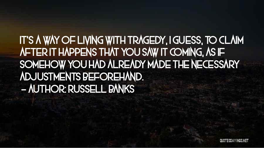 Russell Banks Quotes: It's A Way Of Living With Tragedy, I Guess, To Claim After It Happens That You Saw It Coming, As