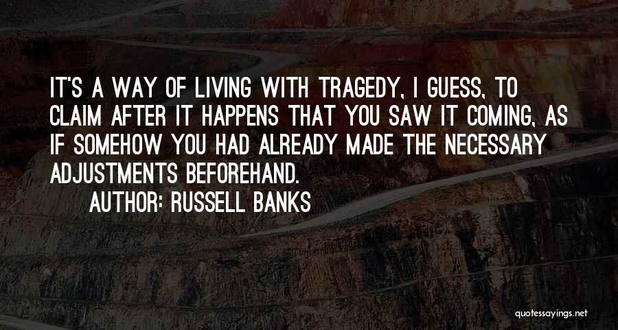 Russell Banks Quotes: It's A Way Of Living With Tragedy, I Guess, To Claim After It Happens That You Saw It Coming, As