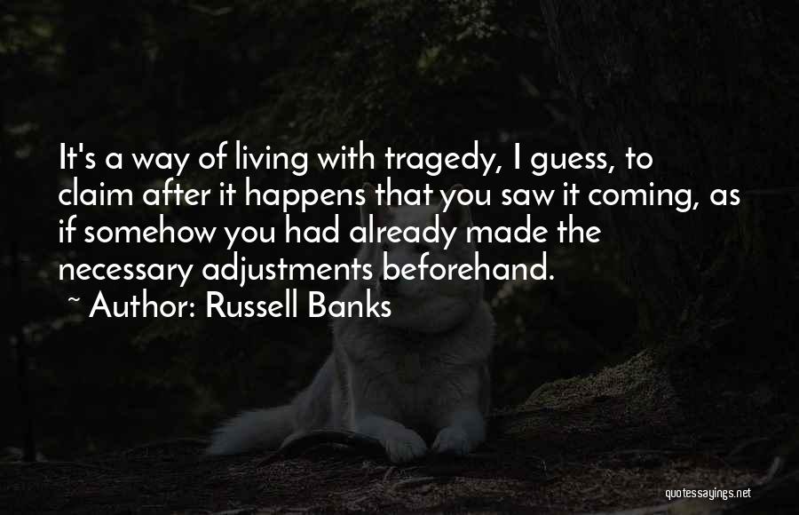 Russell Banks Quotes: It's A Way Of Living With Tragedy, I Guess, To Claim After It Happens That You Saw It Coming, As