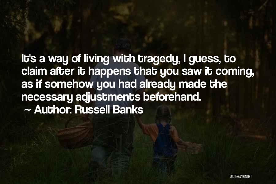 Russell Banks Quotes: It's A Way Of Living With Tragedy, I Guess, To Claim After It Happens That You Saw It Coming, As