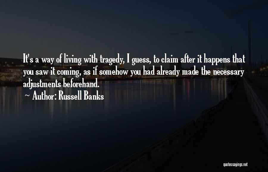 Russell Banks Quotes: It's A Way Of Living With Tragedy, I Guess, To Claim After It Happens That You Saw It Coming, As