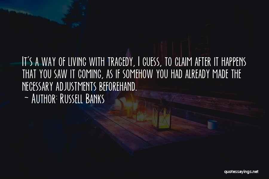 Russell Banks Quotes: It's A Way Of Living With Tragedy, I Guess, To Claim After It Happens That You Saw It Coming, As