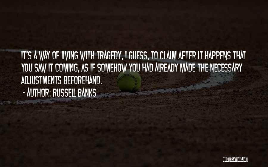 Russell Banks Quotes: It's A Way Of Living With Tragedy, I Guess, To Claim After It Happens That You Saw It Coming, As