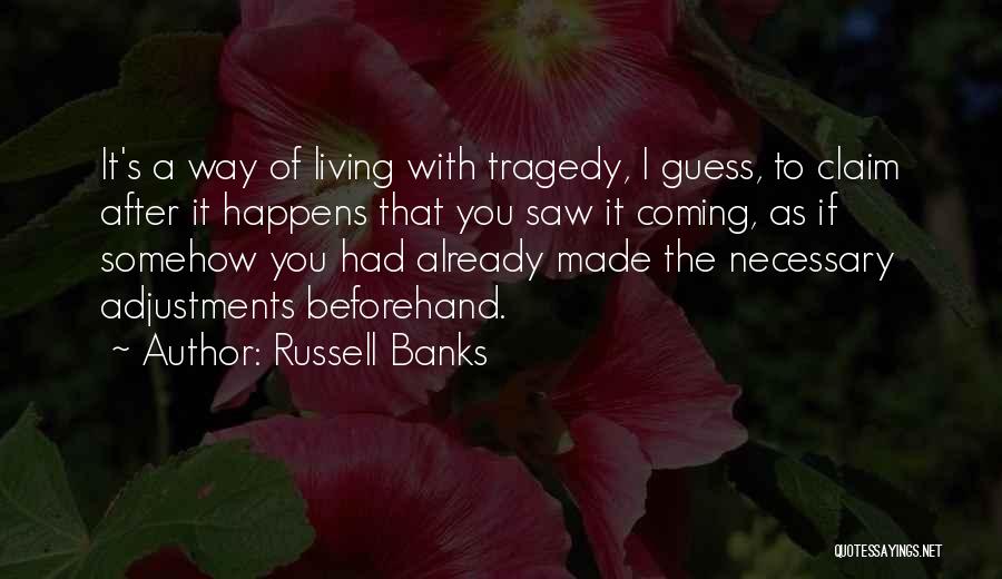 Russell Banks Quotes: It's A Way Of Living With Tragedy, I Guess, To Claim After It Happens That You Saw It Coming, As