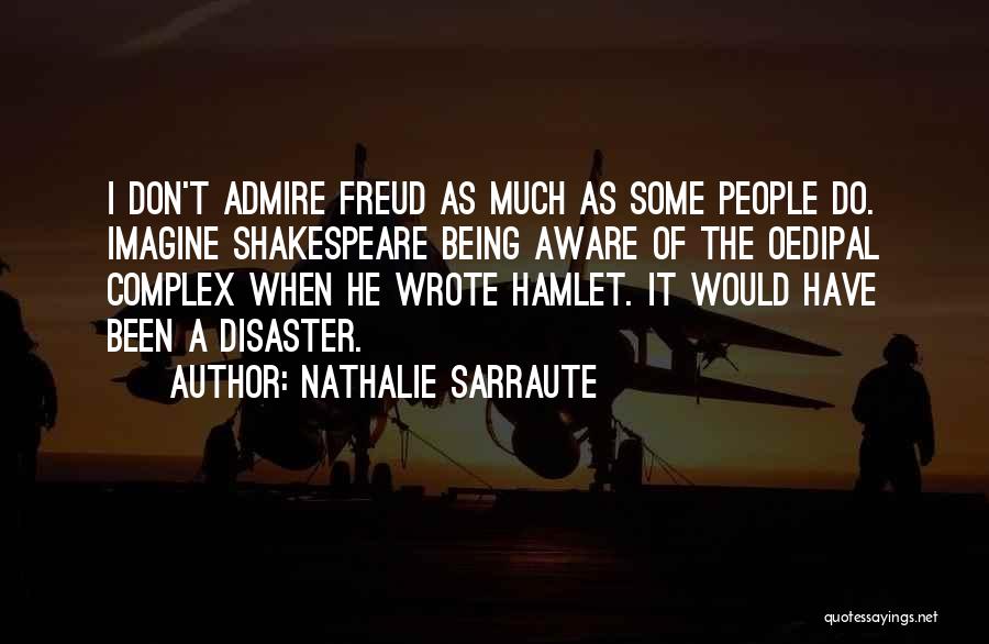 Nathalie Sarraute Quotes: I Don't Admire Freud As Much As Some People Do. Imagine Shakespeare Being Aware Of The Oedipal Complex When He