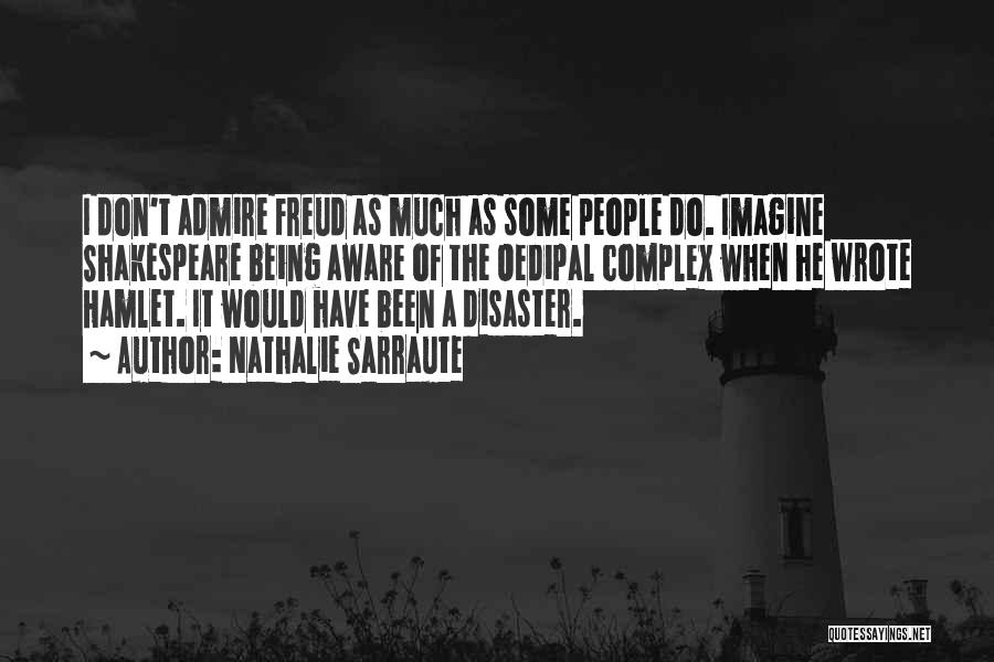 Nathalie Sarraute Quotes: I Don't Admire Freud As Much As Some People Do. Imagine Shakespeare Being Aware Of The Oedipal Complex When He