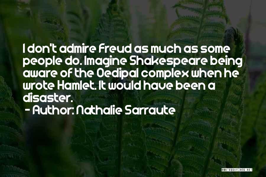 Nathalie Sarraute Quotes: I Don't Admire Freud As Much As Some People Do. Imagine Shakespeare Being Aware Of The Oedipal Complex When He