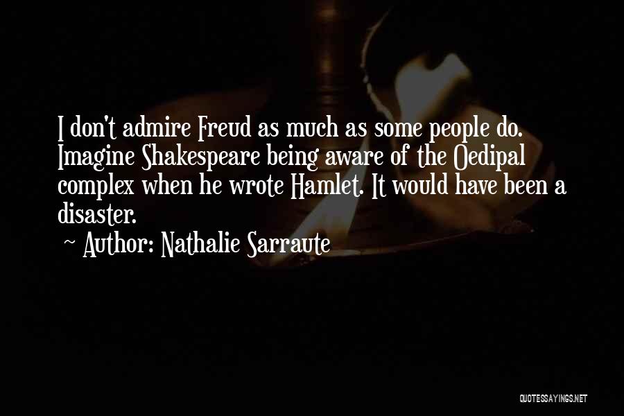 Nathalie Sarraute Quotes: I Don't Admire Freud As Much As Some People Do. Imagine Shakespeare Being Aware Of The Oedipal Complex When He