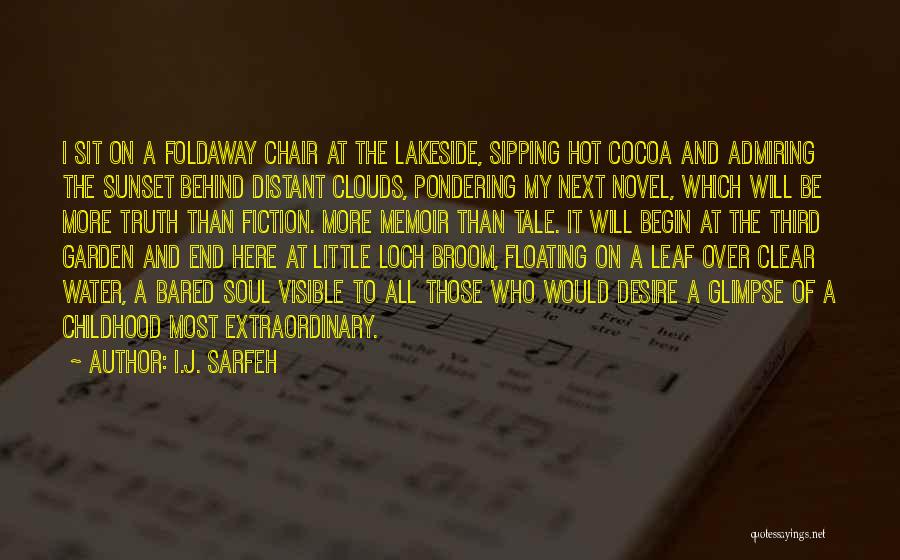 I.J. Sarfeh Quotes: I Sit On A Foldaway Chair At The Lakeside, Sipping Hot Cocoa And Admiring The Sunset Behind Distant Clouds, Pondering