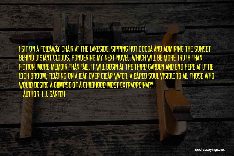 I.J. Sarfeh Quotes: I Sit On A Foldaway Chair At The Lakeside, Sipping Hot Cocoa And Admiring The Sunset Behind Distant Clouds, Pondering