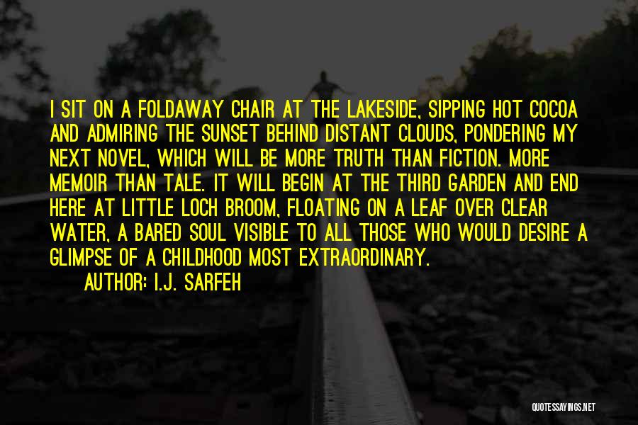 I.J. Sarfeh Quotes: I Sit On A Foldaway Chair At The Lakeside, Sipping Hot Cocoa And Admiring The Sunset Behind Distant Clouds, Pondering