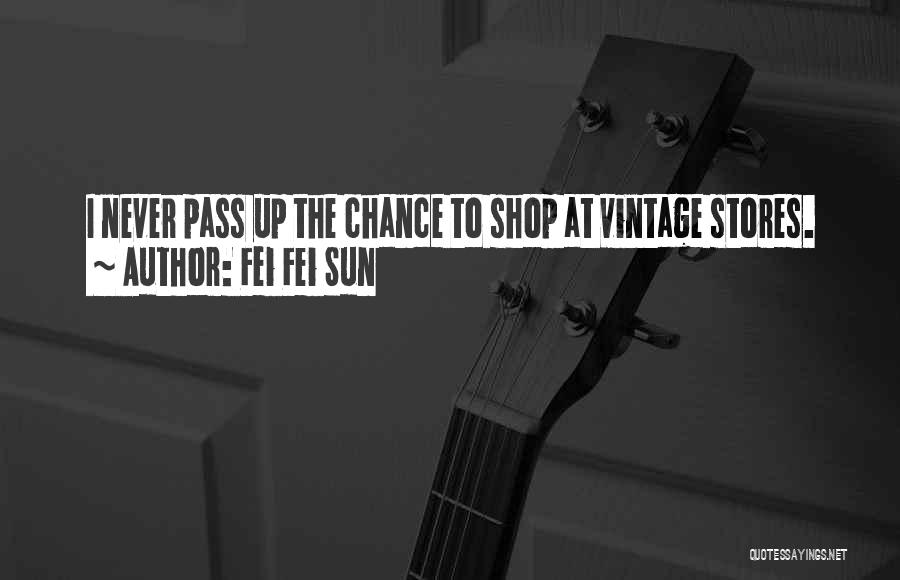 Fei Fei Sun Quotes: I Never Pass Up The Chance To Shop At Vintage Stores.