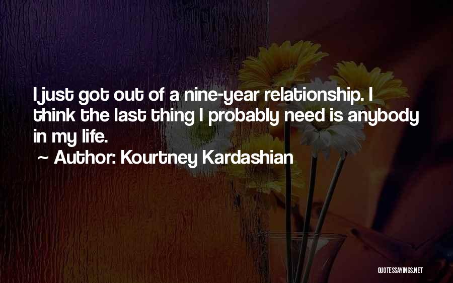 Kourtney Kardashian Quotes: I Just Got Out Of A Nine-year Relationship. I Think The Last Thing I Probably Need Is Anybody In My