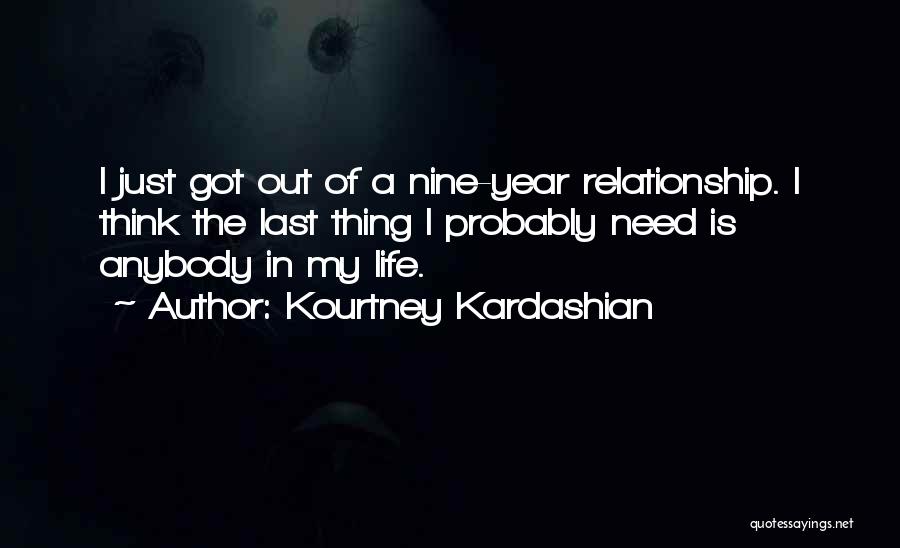 Kourtney Kardashian Quotes: I Just Got Out Of A Nine-year Relationship. I Think The Last Thing I Probably Need Is Anybody In My