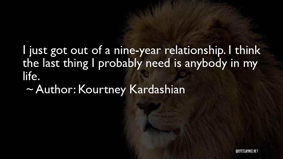 Kourtney Kardashian Quotes: I Just Got Out Of A Nine-year Relationship. I Think The Last Thing I Probably Need Is Anybody In My